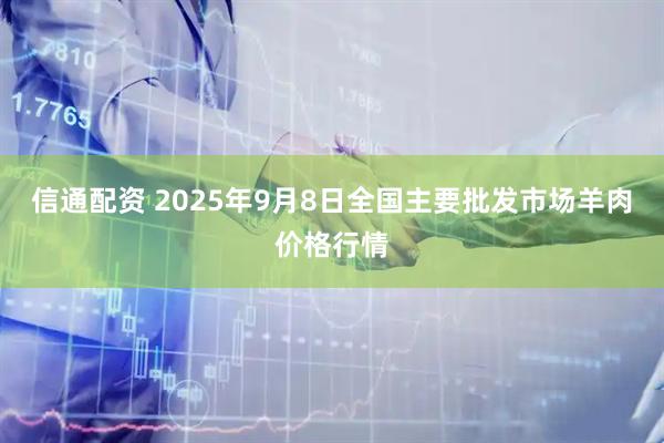 信通配资 2025年9月8日全国主要批发市场羊肉价格行情