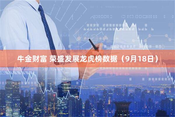 牛金财富 荣盛发展龙虎榜数据（9月18日）