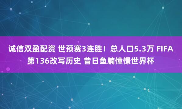 诚信双盈配资 世预赛3连胜！总人口5.3万 FIFA第136改写历史 昔日鱼腩憧憬世界杯