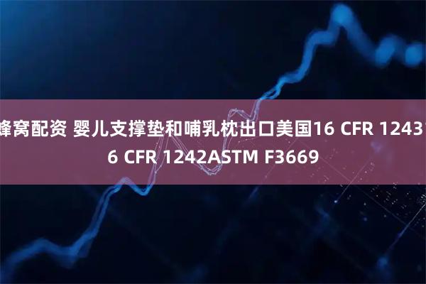 蜂窝配资 婴儿支撑垫和哺乳枕出口美国16 CFR 124316 CFR 1242ASTM F3669