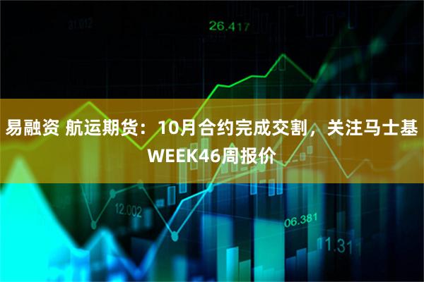 易融资 航运期货：10月合约完成交割，关注马士基WEEK46周报价