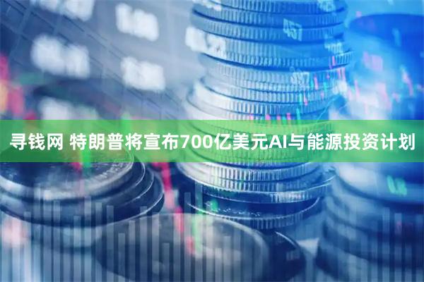寻钱网 特朗普将宣布700亿美元AI与能源投资计划